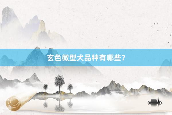玄色微型犬品种有哪些？