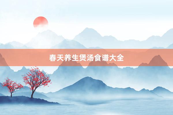 春天养生煲汤食谱大全